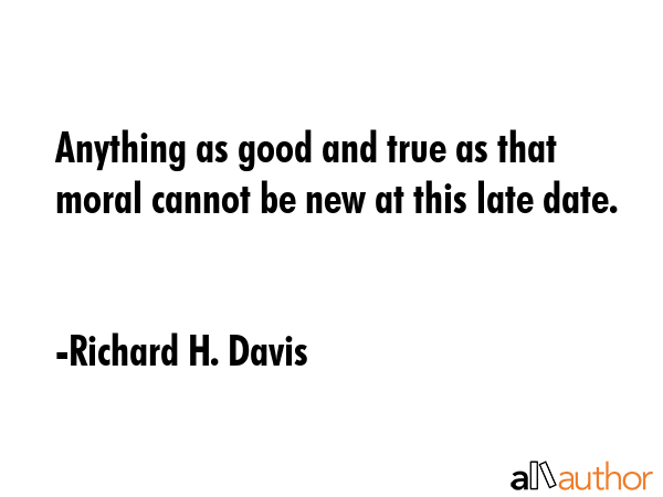 Anything as good and true as that moral cannot be new at this late date. - Richard H. Davis Quote GIF
