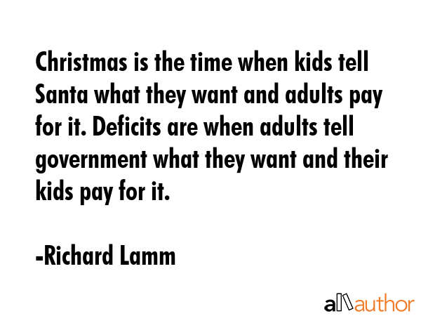 Christmas is the time when kids tell Santa what they want and adults pay for it. Deficits are when... - Richard Lamm Quote GIF