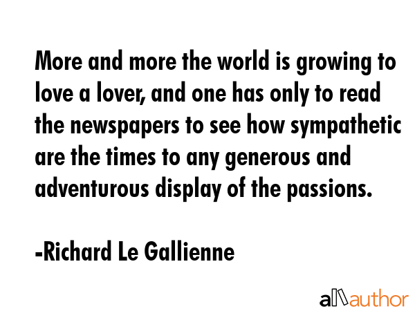 More and more the world is growing to love a lover, and one has only to read the newspapers to see... - Richard Le Gallienne Quote GIF