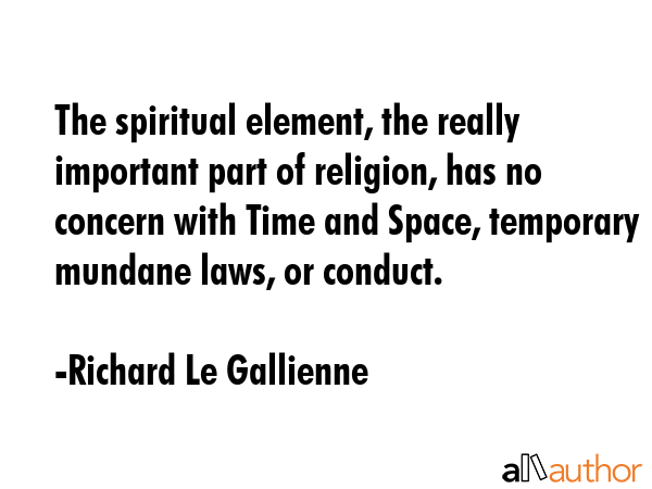 The spiritual element, the really important part of religion, has no concern with Time and Space,... - Richard Le Gallienne Quote GIF