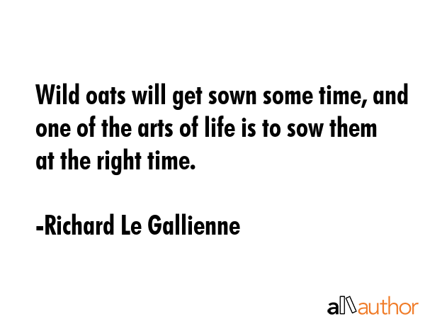 Wild oats will get sown some time, and one of the arts of life is to sow them at the right time. - Richard Le Gallienne Quote GIF