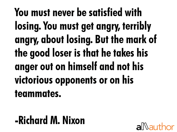 You must never be satisfied with losing. You must get angry, terribly angry, about losing. But the... - Richard M. Nixon Quote GIF