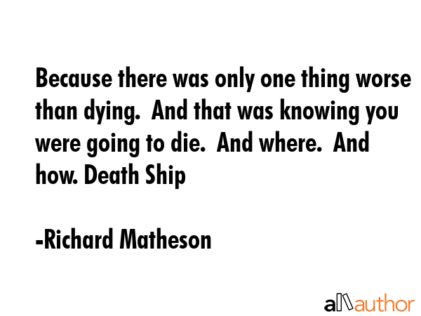 Because there was only one thing worse than dying.  And that was knowing you were going to die. ... - Richard Matheson Quote GIF