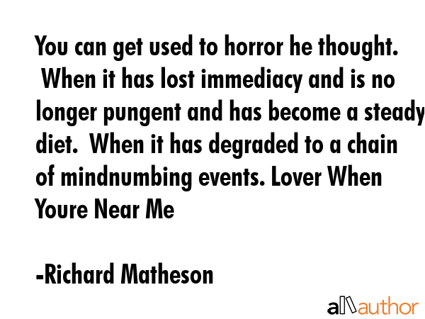You can get used to horror he thought.  When it has lost immediacy and is no longer pungent and has... - Richard Matheson Quote GIF