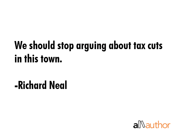We should stop arguing about tax cuts in this town. - Richard Neal Quote GIF