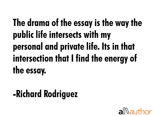 The drama of the essay is the way the public life intersects with my personal and private life. Its... - Richard Rodriguez Quote GIF