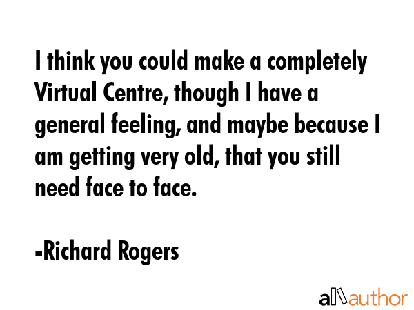 I think you could make a completely Virtual Centre, though I have a general feeling, and maybe... - Richard Rogers Quote GIF