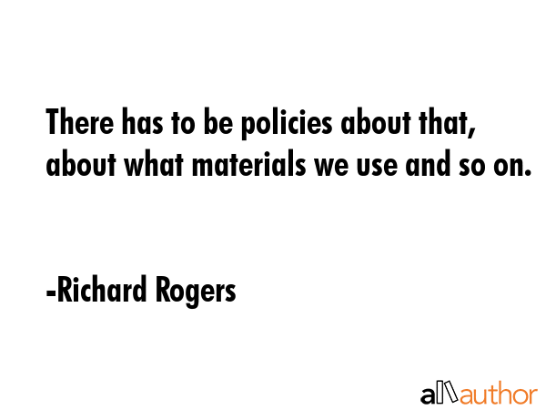 There has to be policies about that, about what materials we use and so on. - Richard Rogers Quote GIF