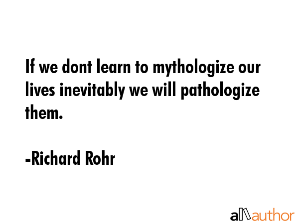 If we dont learn to mythologize our lives inevitably we will pathologize them. - Richard Rohr Quote GIF