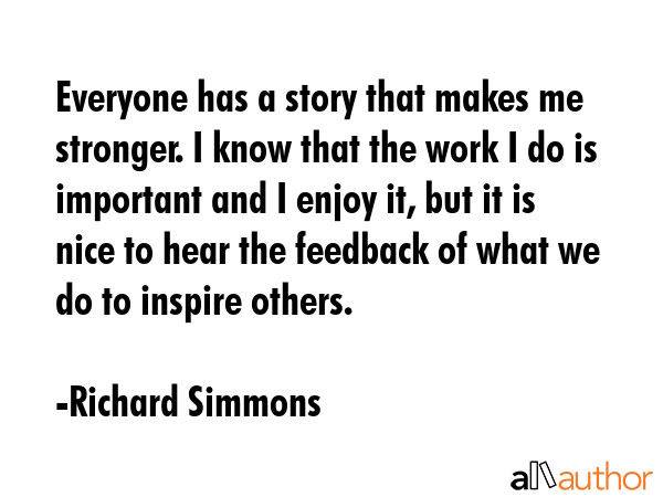 Everyone has a story that makes me stronger. I know that the work I do is important and I enjoy it,... - Richard Simmons Quote GIF