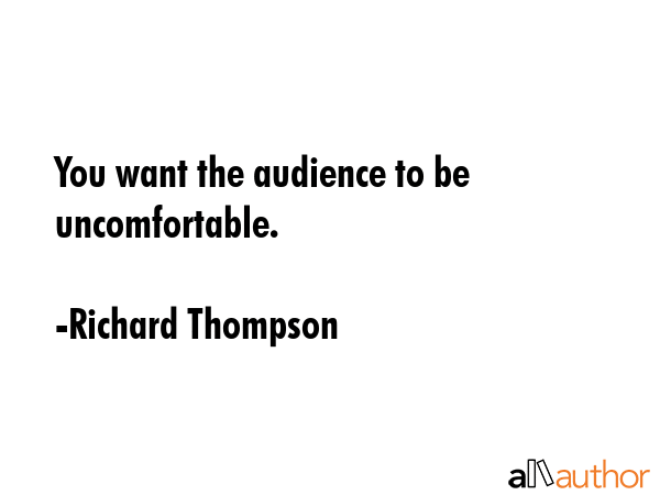 You want the audience to be uncomfortable. - Richard Thompson Quote GIF