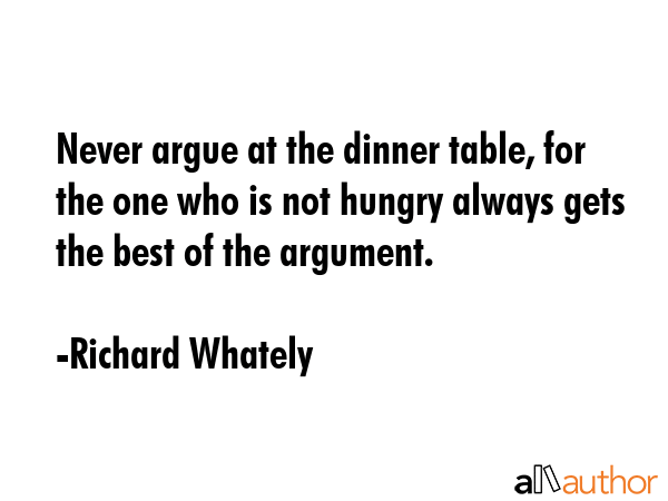 Never argue at the dinner table, for the one who is not hungry always gets the best of the argument. - Richard Whately Quote GIF