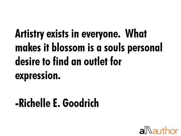 Artistry exists in everyone.  What makes it blossom is a souls personal desire to find an outlet... - Richelle E. Goodrich Quote GIF