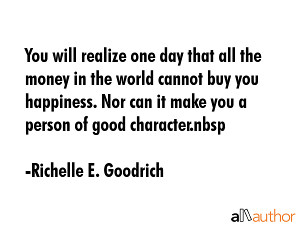 You will realize one day that all the money in the world cannot buy you happiness. Nor can it make... - Richelle E. Goodrich Quote GIF