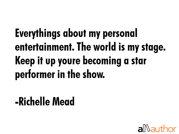 Everythings about my personal entertainment. The world is my stage. Keep it up youre becoming a... - Richelle Mead Quote GIF