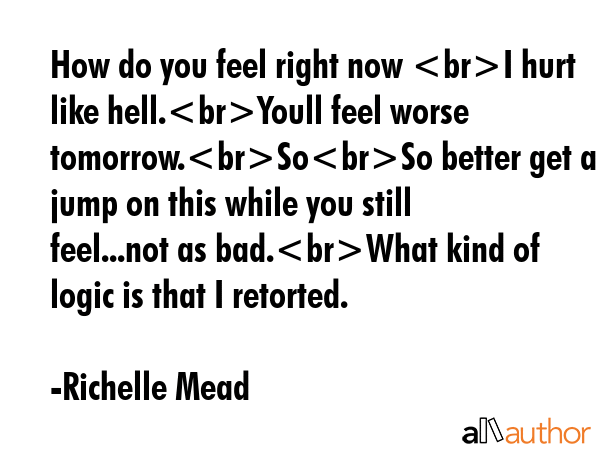 How do you feel right now I hurt like hell.Youll feel worse tomorrow.SoSo better get a jump on this... - Richelle Mead Quote GIF