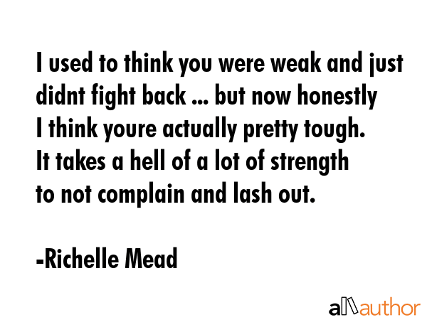 I used to think you were weak and just didnt fight back ... but now honestly I think youre actually... - Richelle Mead Quote GIF