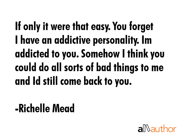 If only it were that easy. You forget I have an addictive personality. Im addicted to you. Somehow... - Richelle Mead Quote GIF