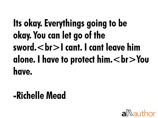Its okay. Everythings going to be okay. You can let go of the sword.I cant. I cant leave him alone.... - Richelle Mead Quote GIF
