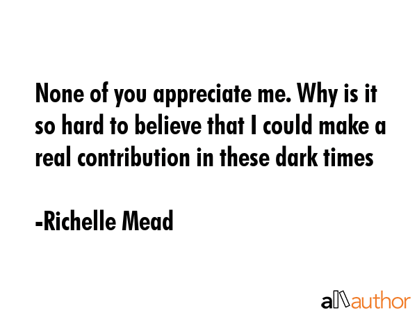 None of you appreciate me. Why is it so hard to believe that I could make a real contribution in... - Richelle Mead Quote GIF