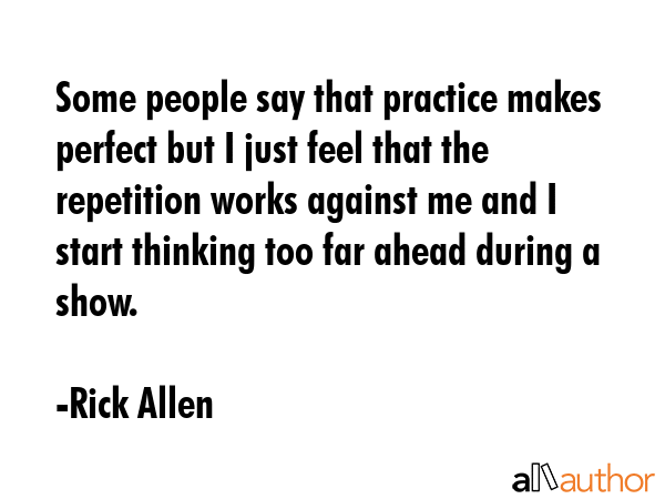 Some people say that practice makes perfect but I just feel that the repetition works against me... - Rick Allen Quote GIF