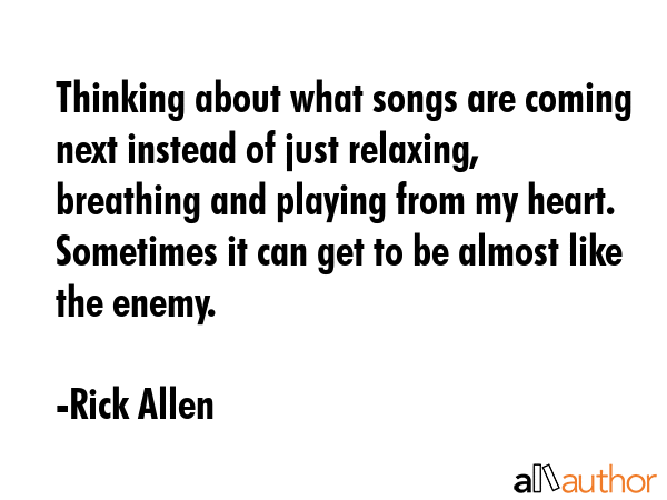 Thinking about what songs are coming next instead of just relaxing, breathing and playing from my... - Rick Allen Quote GIF