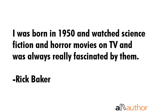 I was born in 1950 and watched science fiction and horror movies on TV and was always really... - Rick Baker Quote GIF
