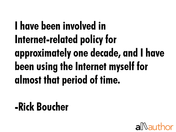 I have been involved in Internet-related policy for approximately one decade, and I have been using... - Rick Boucher Quote GIF