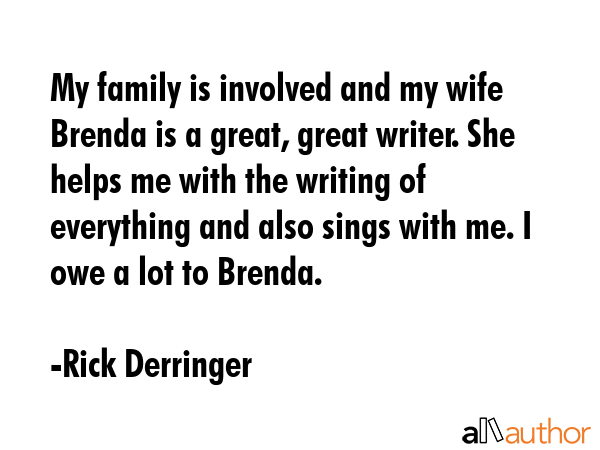 My family is involved and my wife Brenda is a great, great writer. She helps me with the writing of... - Rick Derringer Quote GIF