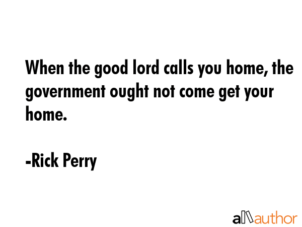 When the good lord calls you home, the government ought not come get your home. - Rick Perry Quote GIF