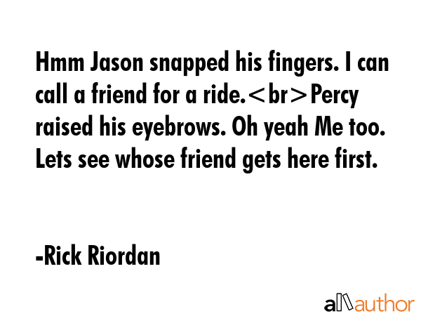 Hmm Jason snapped his fingers. I can call a friend for a ride.Percy raised his eyebrows. Oh yeah Me... - Rick Riordan Quote GIF