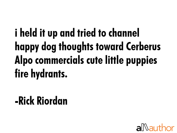 i held it up and tried to channel happy dog thoughts toward Cerberus Alpo commercials cute little... - Rick Riordan Quote GIF