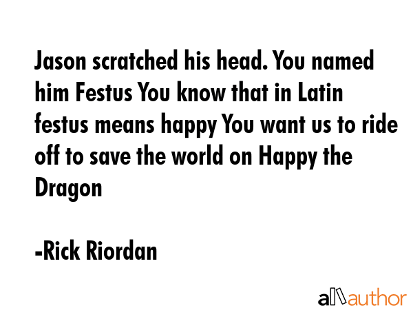 Jason scratched his head. You named him Festus You know that in Latin festus means happy You want... - Rick Riordan Quote GIF