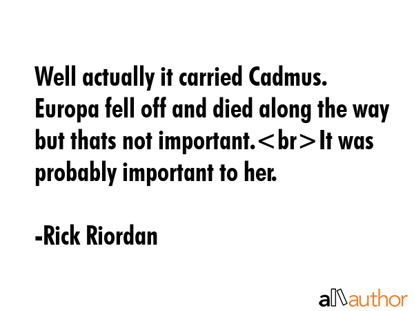 Well actually it carried Cadmus. Europa fell off and died along the way but thats not important.It... - Rick Riordan Quote GIF