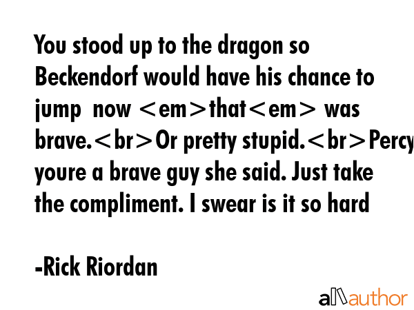 You stood up to the dragon so Beckendorf would have his chance to jump  now that was brave.Or... - Rick Riordan Quote GIF