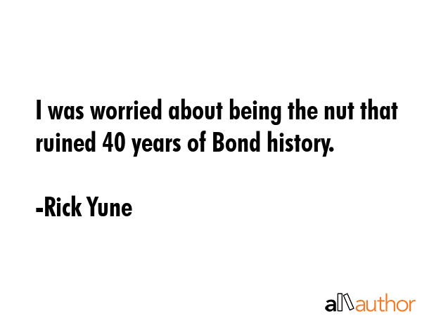 I was worried about being the nut that ruined 40 years of Bond history. - Rick Yune Quote GIF