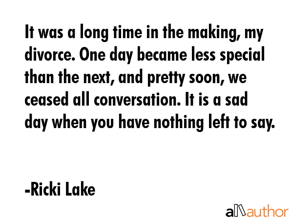 It was a long time in the making, my divorce. One day became less special than the next, and pretty... - Ricki Lake Quote GIF
