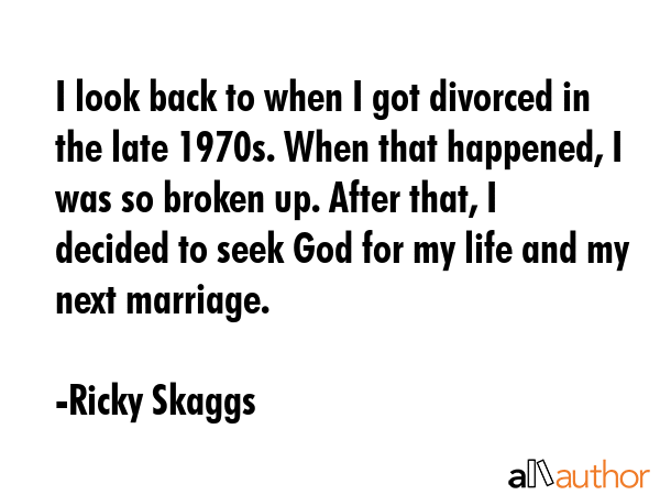 I look back to when I got divorced in the late 1970s. When that happened, I was so broken up. After... - Ricky Skaggs Quote GIF