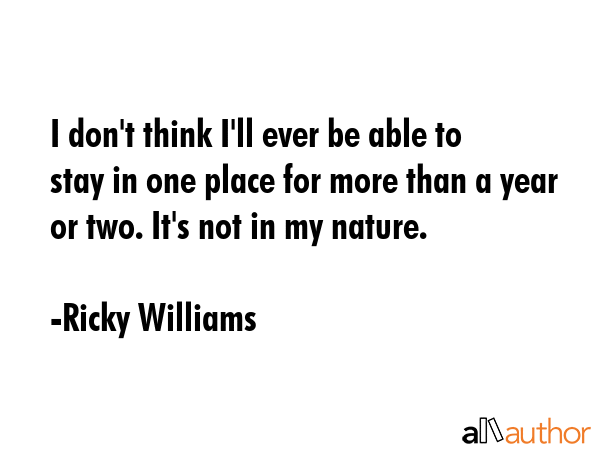 I don\'t think I\'ll ever be able to stay in one place for more than a year or two. It\'s not in my nature. - Ricky Williams Quote
