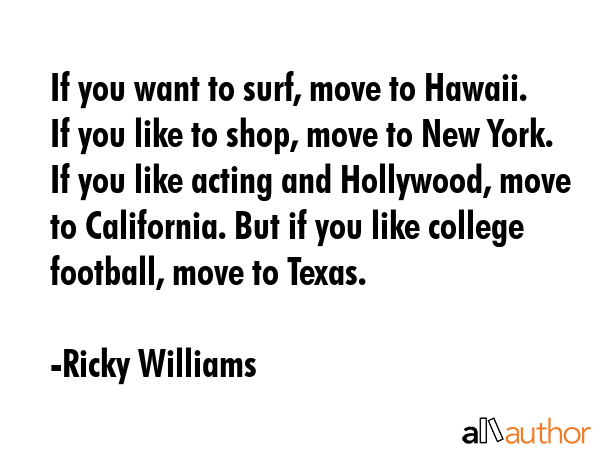 If you want to surf, move to Hawaii. If you like to shop, move to New York. If you like acting and... - Ricky Williams Quote GIF