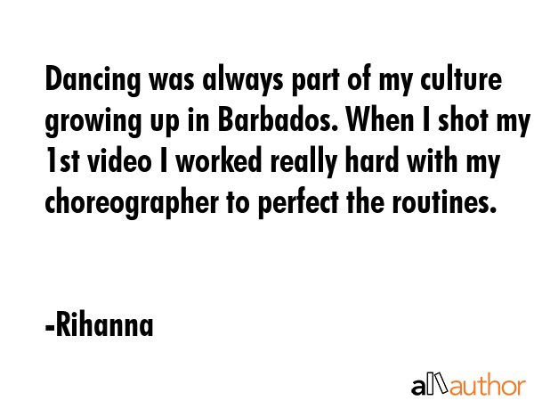 Dancing was always part of my culture growing up in Barbados. When I shot my 1st video I worked... - Rihanna Quote GIF
