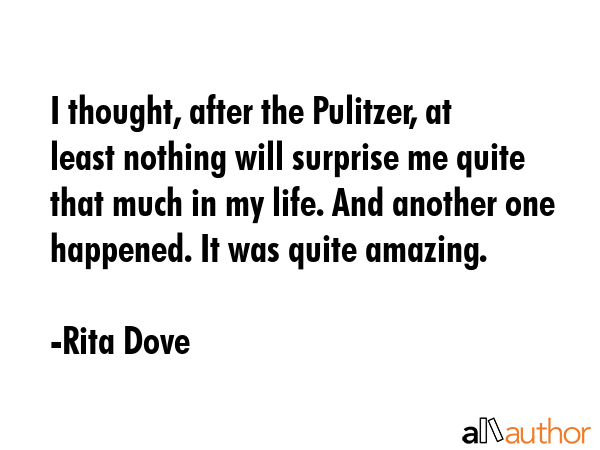 I thought, after the Pulitzer, at least nothing will surprise me quite that much in my life. And... - Rita Dove Quote GIF