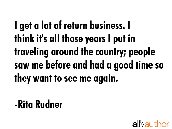 I get a lot of return business. I think it\