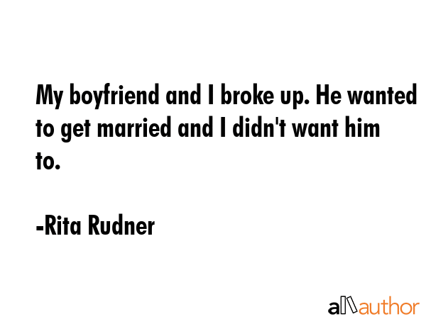 My boyfriend and I broke up. He wanted to get married and I didn\