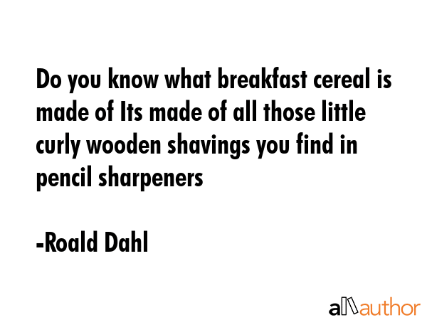 Do you know what breakfast cereal is made of Its made of all those little curly wooden shavings you... - Roald Dahl Quote GIF