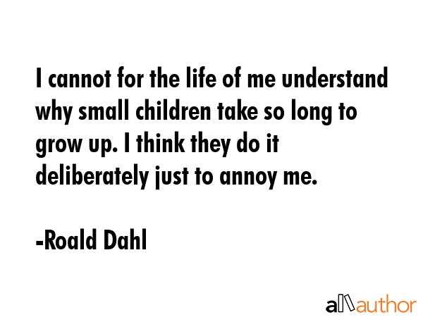 I cannot for the life of me understand why small children take so long to grow up. I think they do... - Roald Dahl Quote GIF