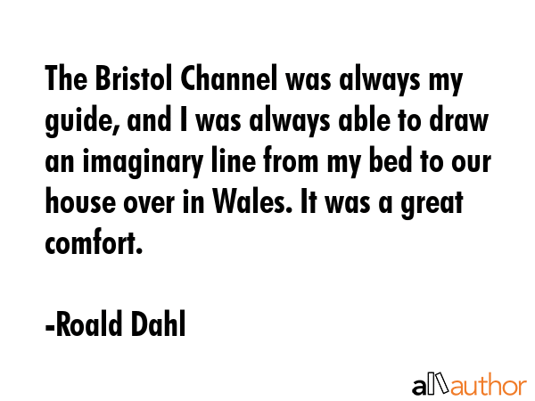 The Bristol Channel was always my guide, and I was always able to draw an imaginary line from my... - Roald Dahl Quote GIF