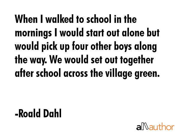 When I walked to school in the mornings I would start out alone but would pick up four other boys... - Roald Dahl Quote GIF