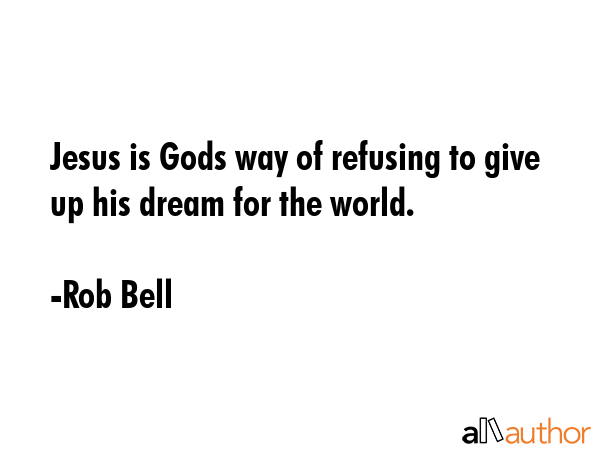 Jesus is Gods way of refusing to give up his dream for the world. - Rob Bell Quote GIF