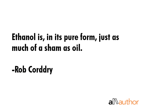 Ethanol is, in its pure form, just as much of a sham as oil. - Rob Corddry Quote GIF